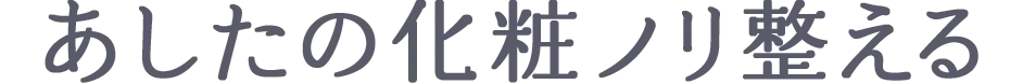 あしたの化粧ノリを整える