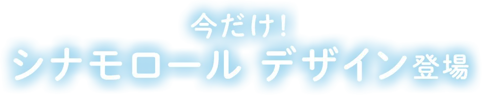 今だけ！ シナモロールデザイン登場