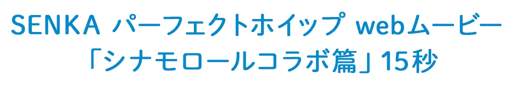 SENKA パーフェクトホイップ webムービー「シナモロールコラボ篇」15秒