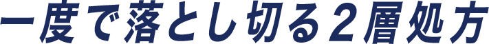 一度で落とし切る２層処方
