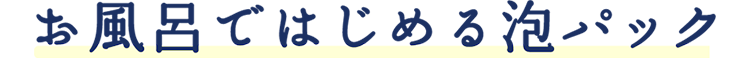 お風呂ではじめる泡パック