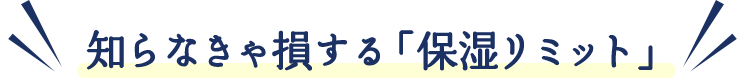 知らなきゃ損する「保湿リミット」