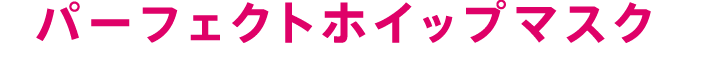 パーフェクトホイップマスク
