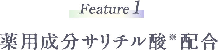 Feature1 薬用成分サリチル酸※配合
