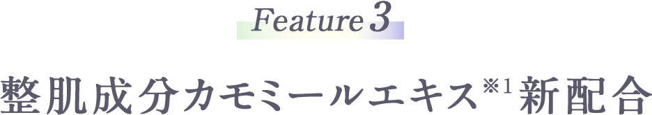 Feature3 整肌成分カモミールエキス※1新配合