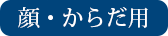 顔・からだ用