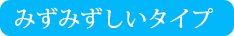 みずみずしいタイプ